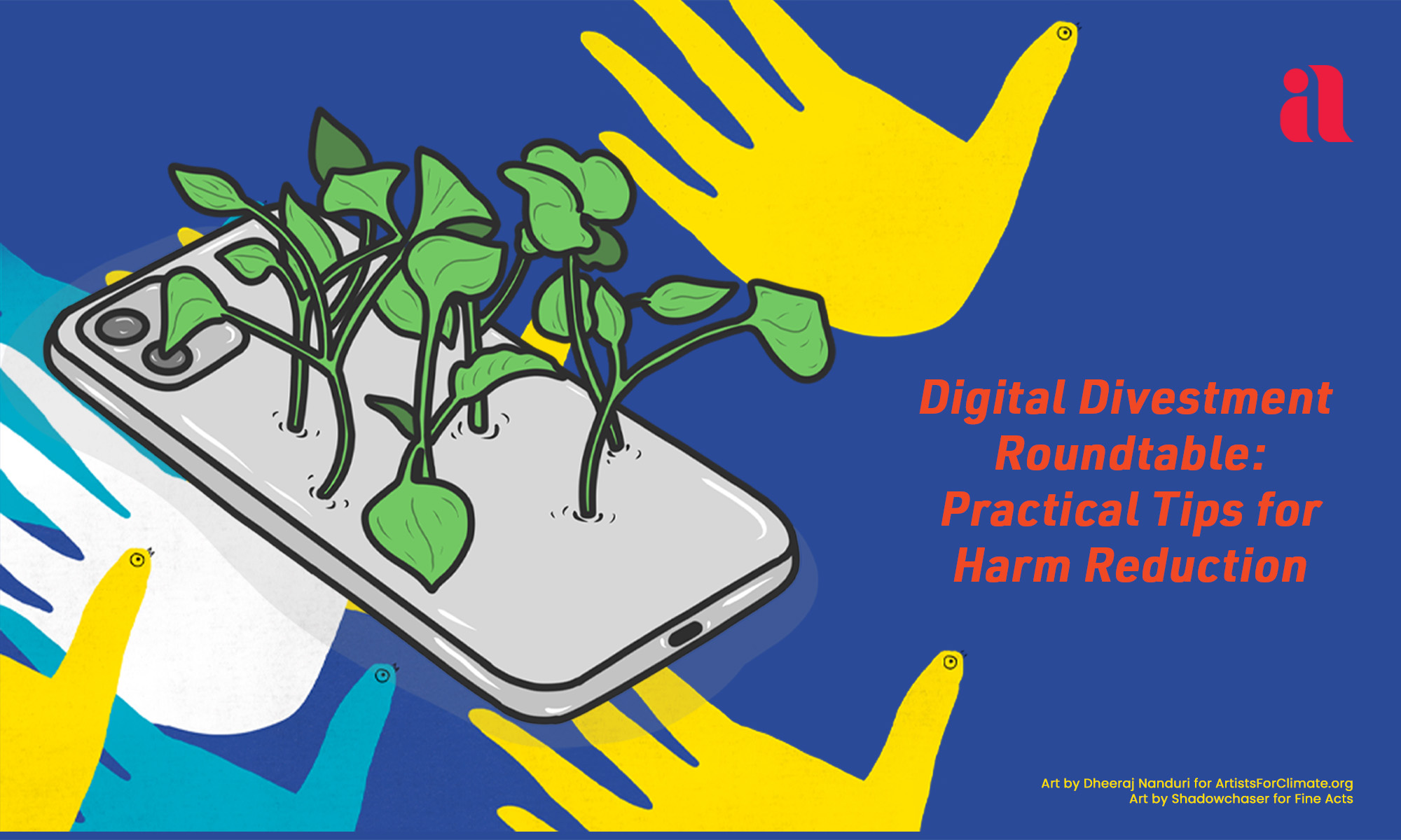 On a dark blue background, is a graphic of yellow, blue, and white hands. They each have an eye and beak on the thumb, like hand-turkeys. There is also a graphic of an iphone with plants sprouting out of it, overlaying the hands. Text in red on the right reads, "Digital Divestment Roundtable: Practical Tips for Harm Reduction". In the top right corner is the Imagining America logo. In the bottom right corner is small yellow text that reads, "Art by Dheeraj Nanduri for ArtistsForClimate.org Art by Shadowchaser for Fine Acts".